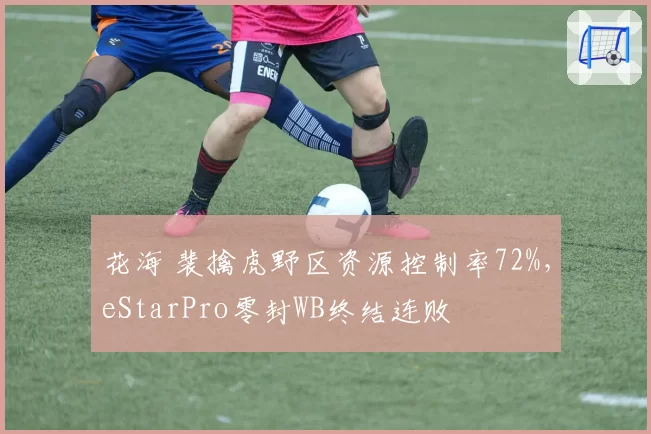 花海 裴擒虎野区资源控制率72%，eStarPro零封WB终结连败