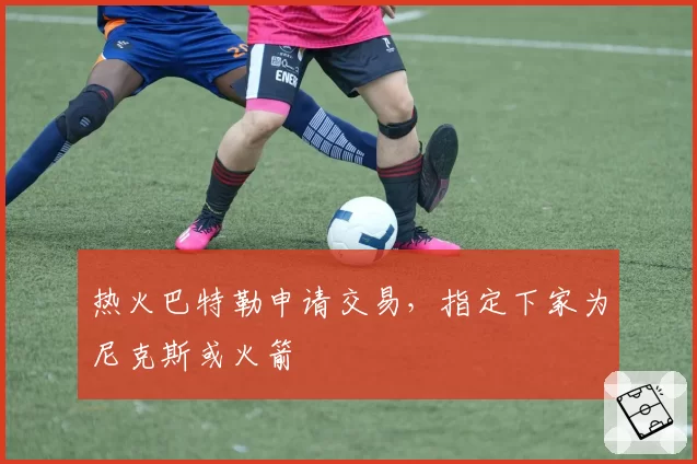 热火巴特勒申请交易,指定下家为尼克斯或火箭