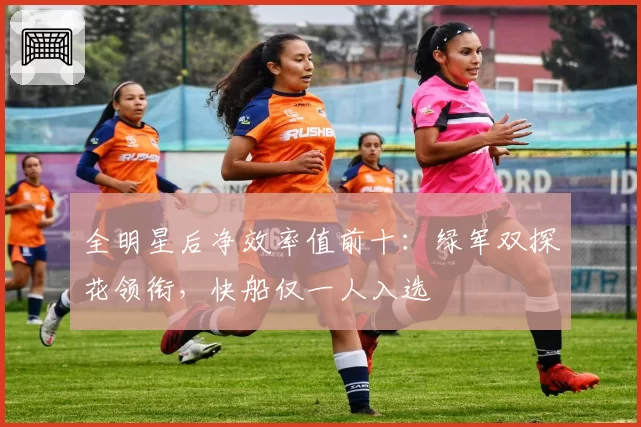 全明星后净效率值前十：绿军双探花领衔，快船仅一人入选