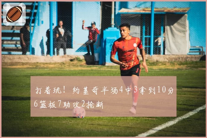 打着玩!约基奇半场4中3拿到10分6篮板7助攻2抢断