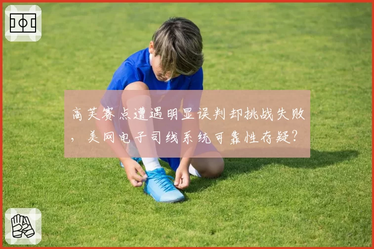 高芙赛点遭遇明显误判却挑战失败，美网电子司线系统可靠性存疑？