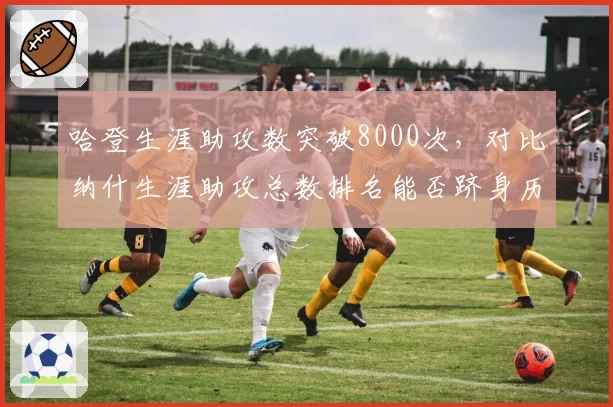 哈登生涯助攻数突破8000次,对比纳什生涯助攻总数排名能否跻身历史前十?