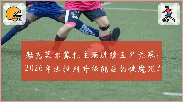 勒克莱尔蒙扎主场连续五年无冠，2026年法拉利升级能否打破魔咒？