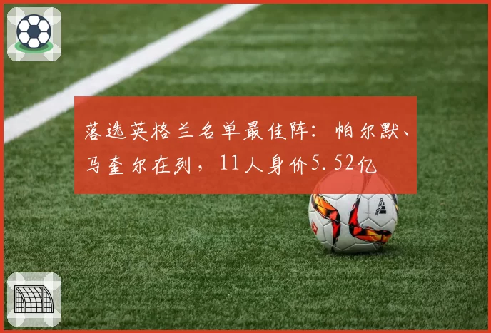 落选英格兰名单最佳阵：帕尔默、马奎尔在列，11人身价5.52亿