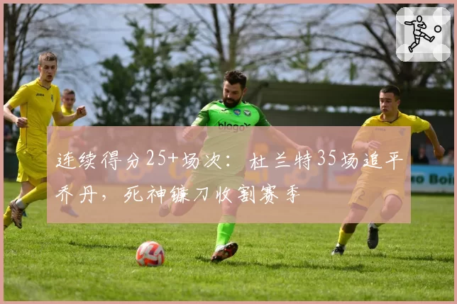 连续得分25+场次:杜兰特35场追平乔丹,死神镰刀收割赛季