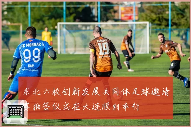 东北六校创新发展共同体足球邀请赛抽签仪式在大连顺利举行