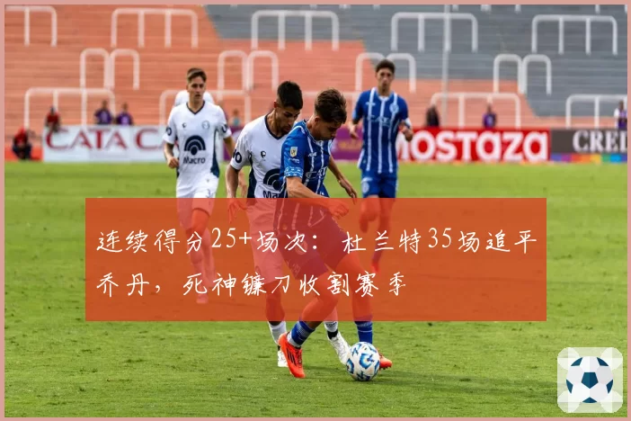 连续得分25+场次:杜兰特35场追平乔丹,死神镰刀收割赛季