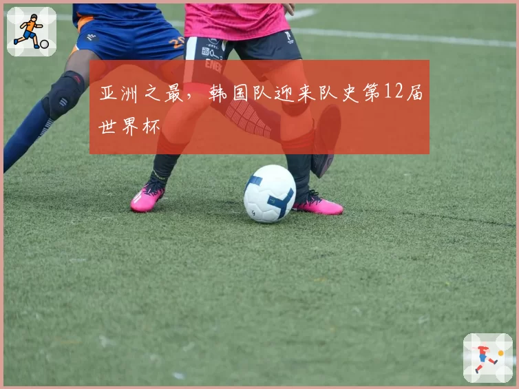 亚洲之最，韩国队迎来队史第12届世界杯