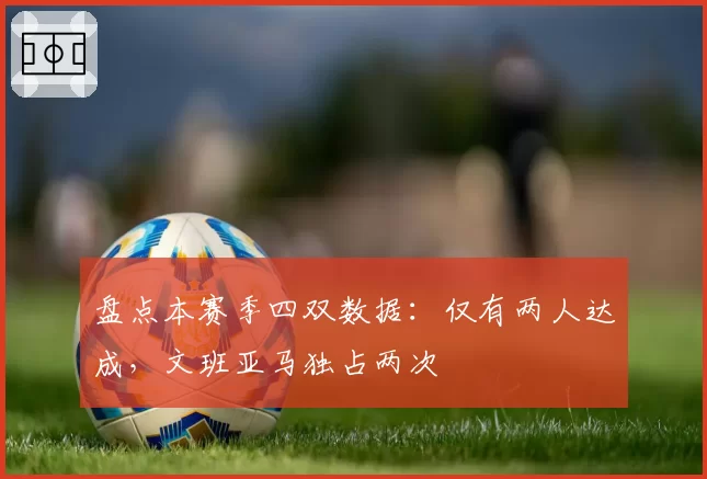 盘点本赛季四双数据:仅有两人达成,文班亚马独占两次